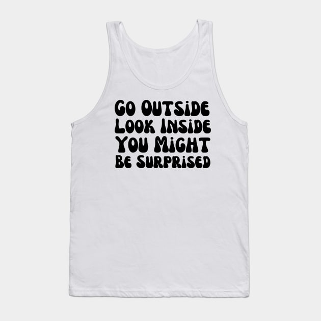 Go Outside Look Inside You Might Be Surprised Tank Top by HobbyAndArt